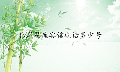 北岸星座宾馆电话多少号