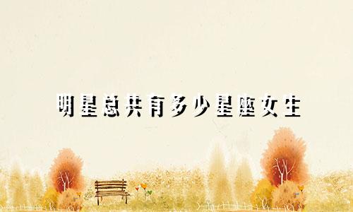 明星总共有多少星座女生