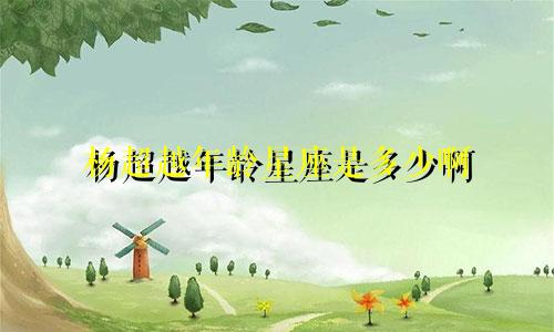 杨超越年龄星座是多少啊