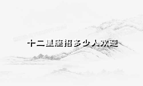 十二星座招多少人欢迎