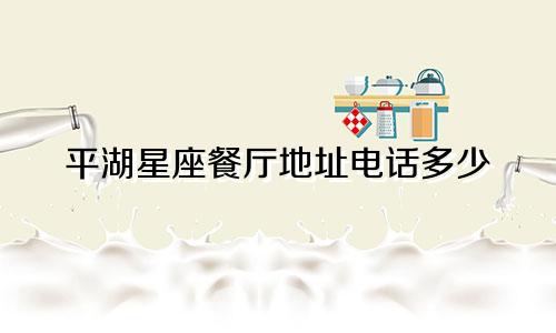 平湖星座餐厅地址电话多少