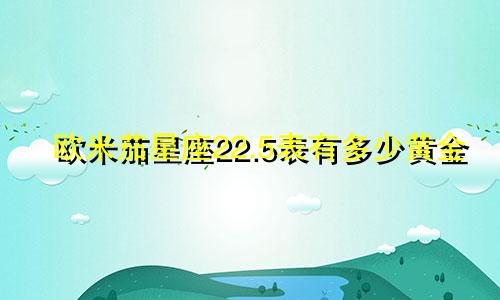欧米茄星座22.5表有多少黄金