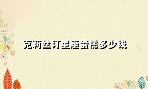 克莉丝订星座蛋糕多少钱