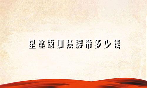 星座版加热腰带多少钱
