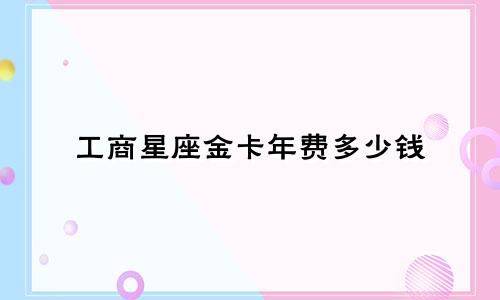工商星座金卡年费多少钱