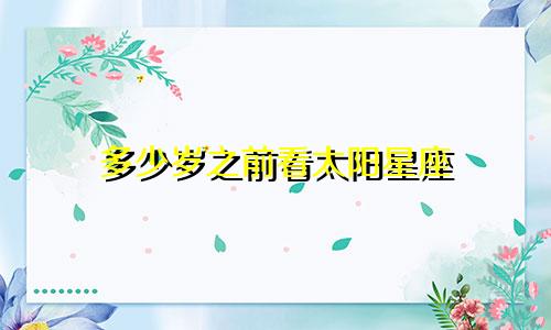 多少岁之前看太阳星座