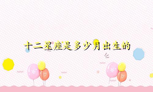 十二星座是多少月出生的
