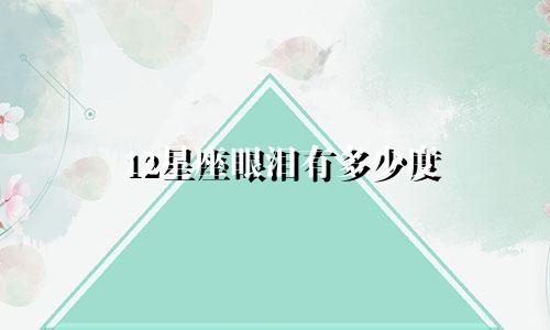 12星座眼泪有多少度