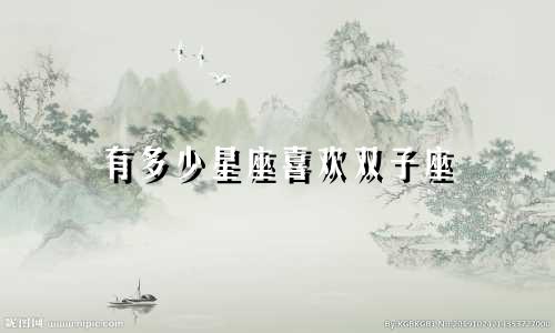 有多少星座喜欢双子座