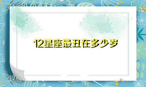 12星座最丑在多少岁