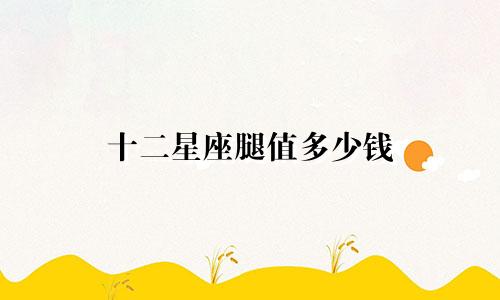 十二星座腿值多少钱