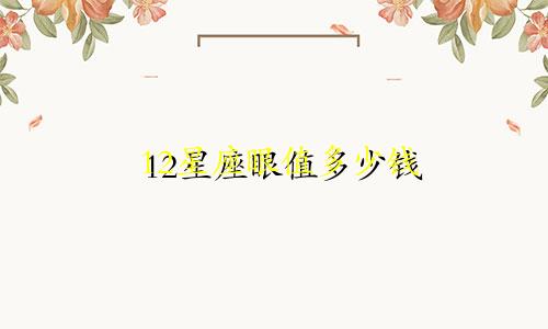 12星座眼值多少钱