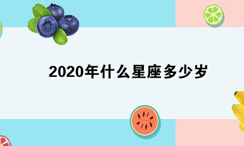 2020年什么星座多少岁