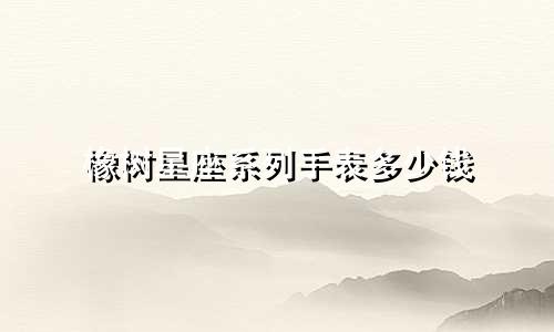 橡树星座系列手表多少钱