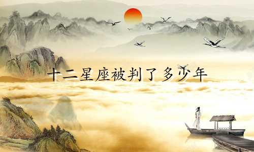 十二星座被判了多少年