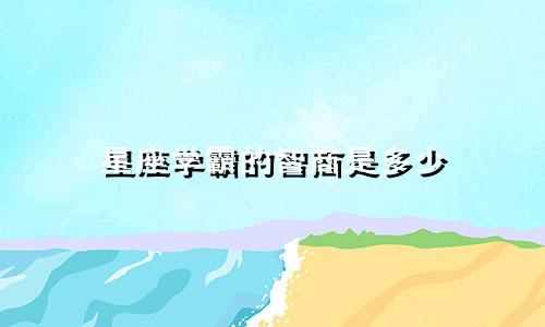 星座学霸的智商是多少