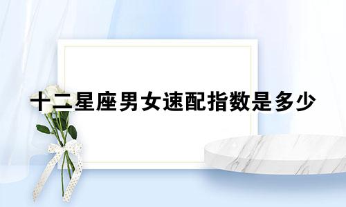 十二星座男女速配指数是多少