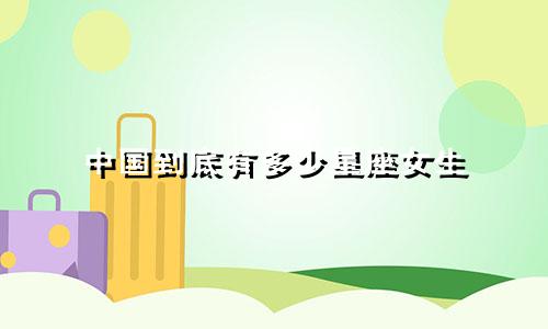 中国到底有多少星座女生