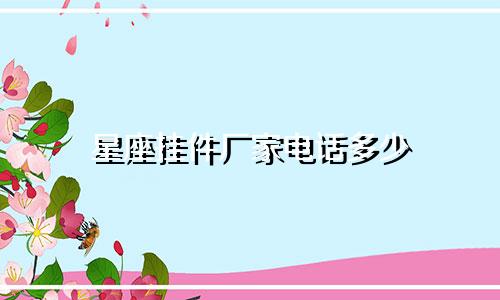 星座挂件厂家电话多少