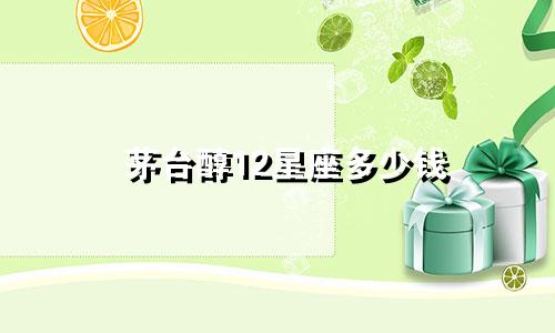 茅台醇12星座多少钱