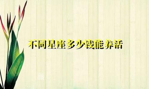 不同星座多少钱能养活