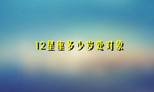 12星座多少岁处对象