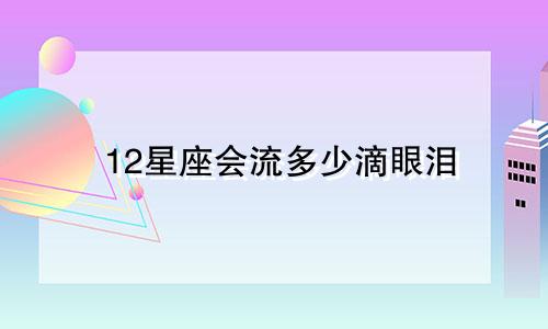 12星座会流多少滴眼泪