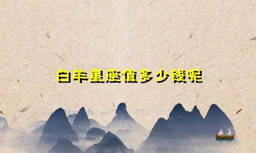 白羊星座值多少钱呢