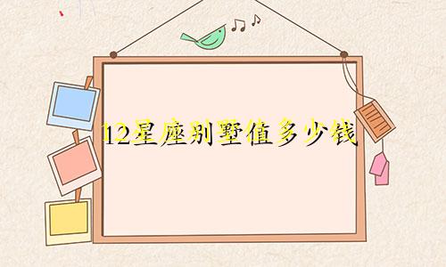 12星座别墅值多少钱