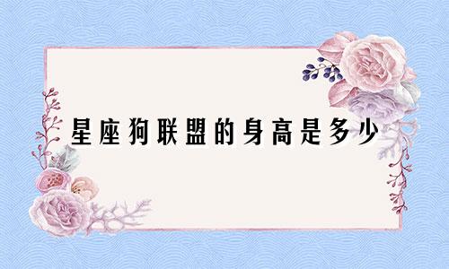 星座狗联盟的身高是多少