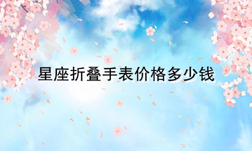 星座折叠手表价格多少钱