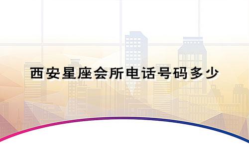西安星座会所电话号码多少