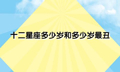十二星座多少岁和多少岁最丑
