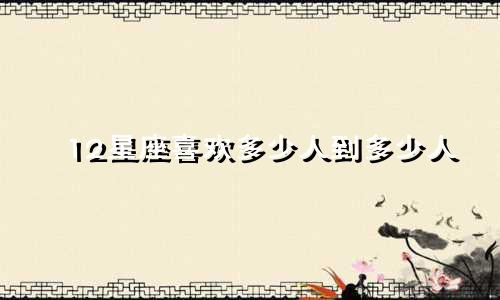 12星座喜欢多少人到多少人