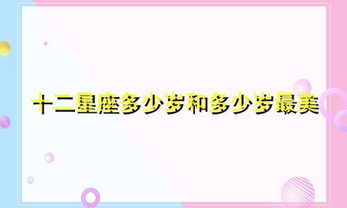 十二星座多少岁和多少岁最美