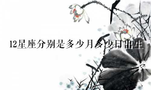 12星座分别是多少月多少日出生