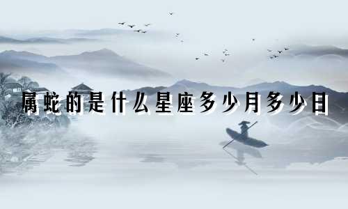 属蛇的是什么星座多少月多少日