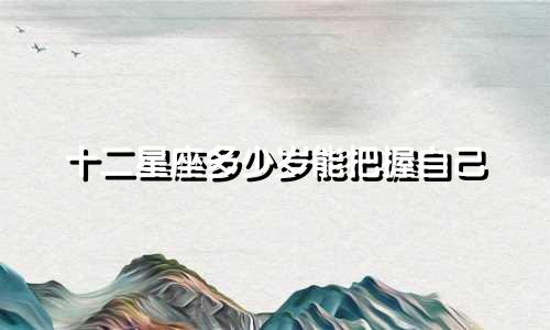 十二星座多少岁能把握自己