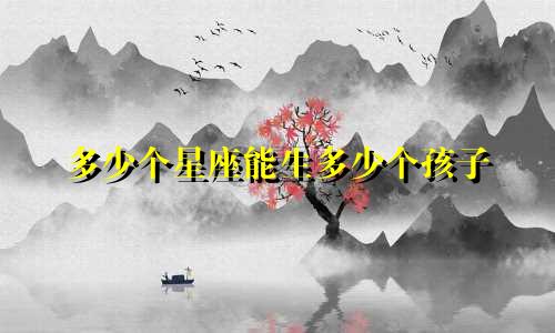 多少个星座能生多少个孩子