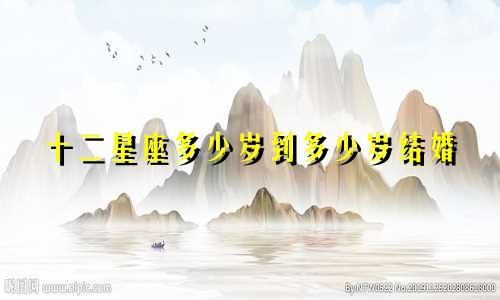 十二星座多少岁到多少岁结婚