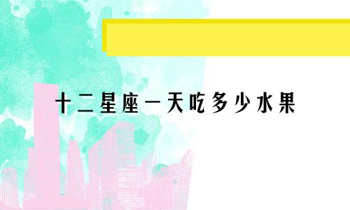 十二星座一天吃多少水果