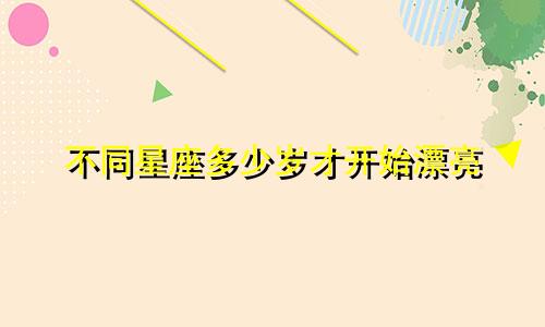 不同星座多少岁才开始漂亮