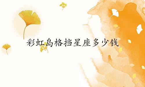 彩虹岛格挡星座多少钱