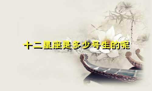 十二星座是多少号生的呢