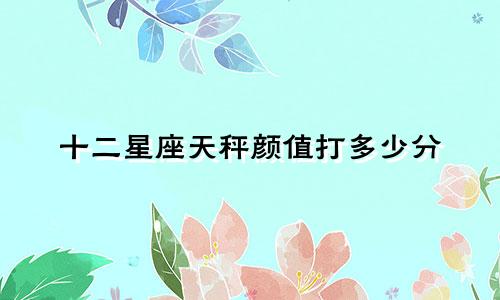 十二星座天秤颜值打多少分