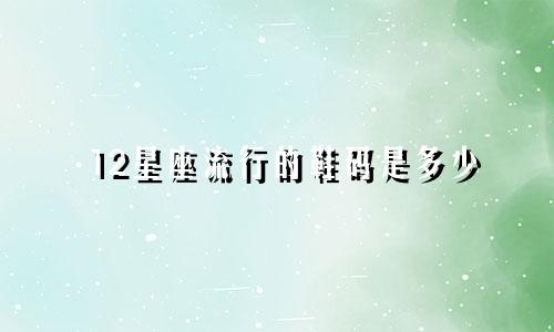 12星座流行的鞋码是多少