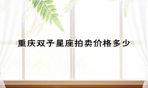 重庆双子星座拍卖价格多少