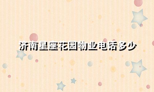 济南星座花园物业电话多少
