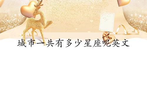 城市一共有多少星座呢英文