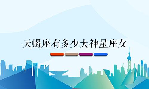 天蝎座有多少大神星座女
